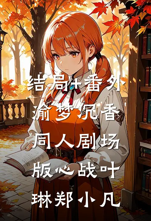 结局+番外《渝梦沉香》同人剧场版《心战》叶琳郑小凡