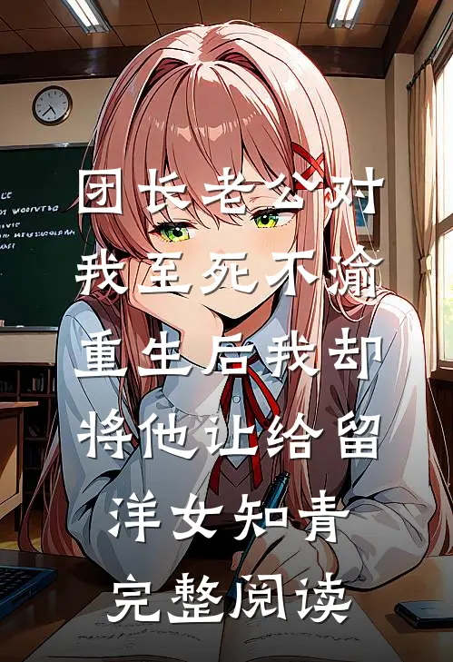团长老公对我至死不渝，重生后我却将他让给留洋女知青完整阅读