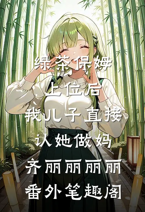 绿茶保姆上位后，我儿子直接认她做妈：齐丽丽丽丽番外笔趣阁