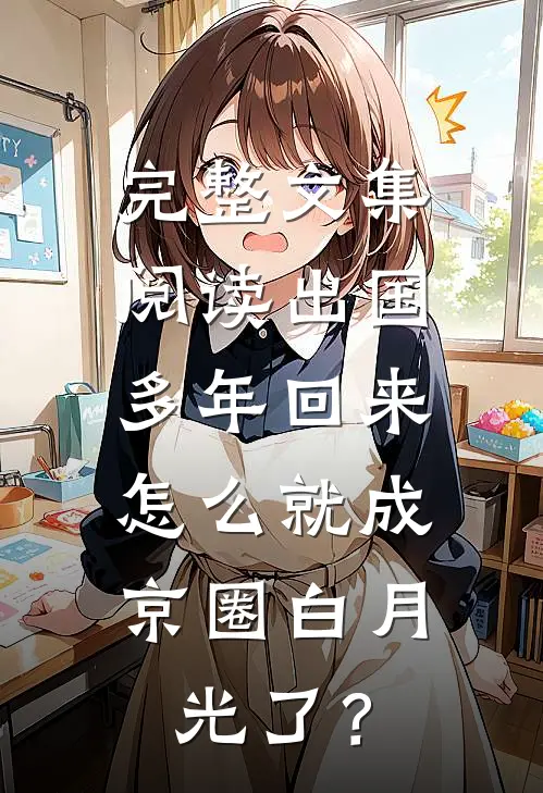 完整文集阅读出国多年回来，怎么就成京圈白月光了？