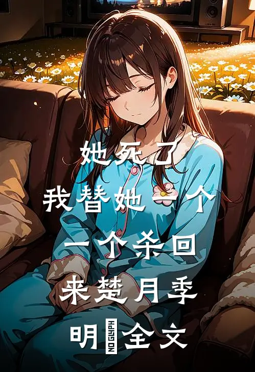 她死了，我替她一个一个杀回来楚月季明喆全文
