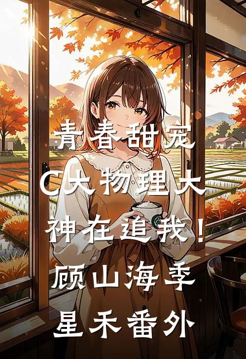 青春甜宠：C大物理大神在追我！顾山海季星禾番外