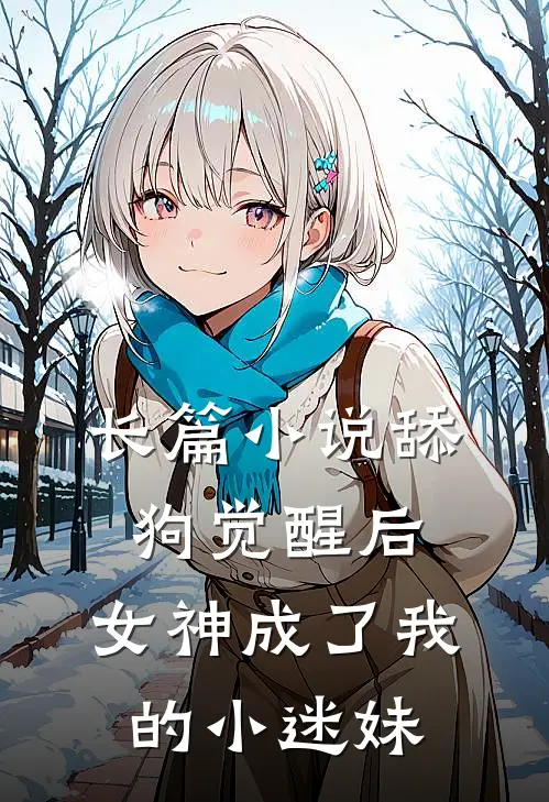 长篇小说舔狗觉醒后，女神成了我的小迷妹