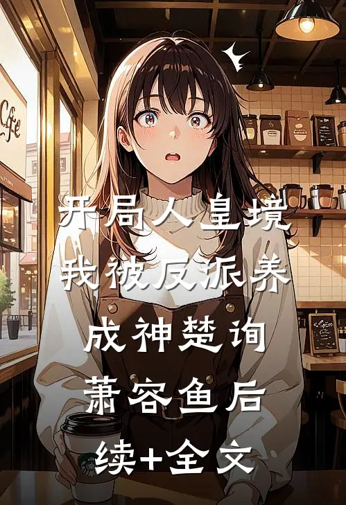 开局人皇境，我被反派养成神楚询萧容鱼后续+全文