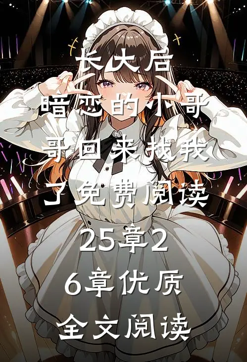 长大后,暗恋的小哥哥回来找我了免费阅读25章26章优质全文阅读