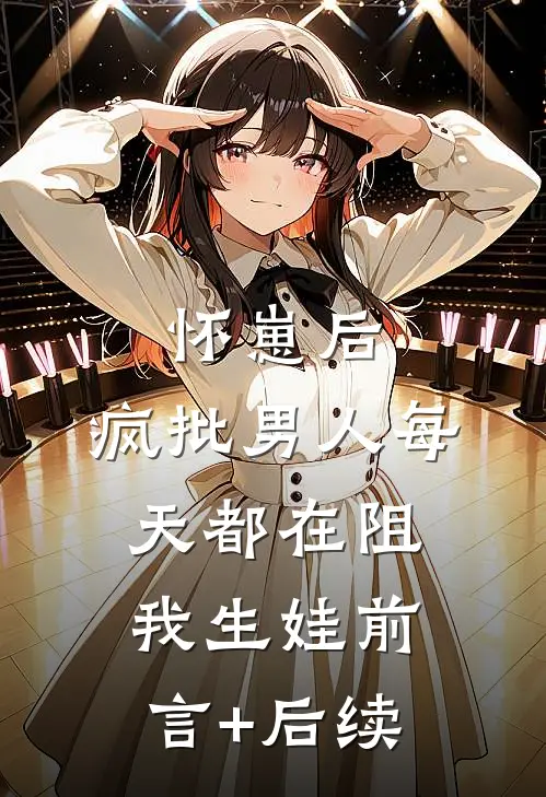 怀崽后，疯批男人每天都在阻我生娃前言+后续