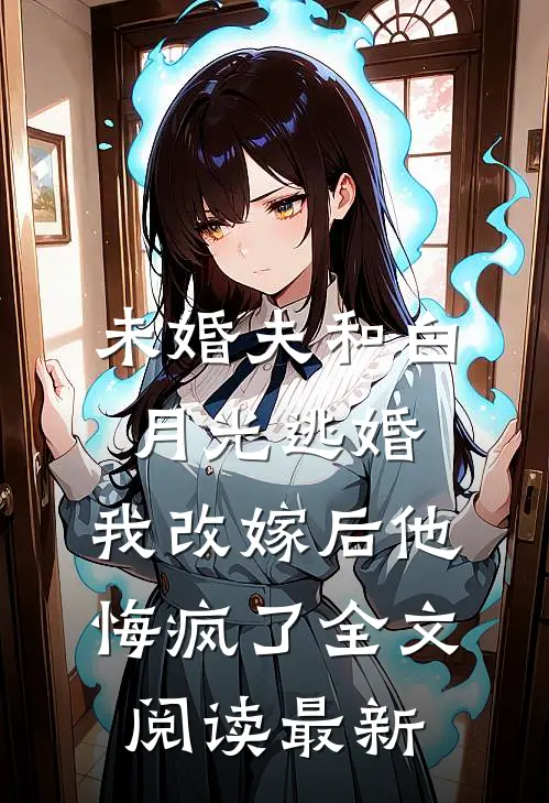 未婚夫和白月光逃婚，我改嫁后他悔疯了全文阅读最新