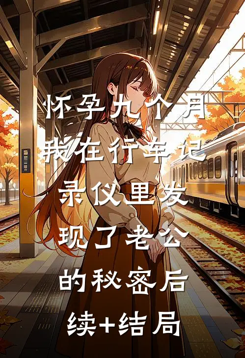 怀孕九个月，我在行车记录仪里发现了老公的秘密后续+结局
