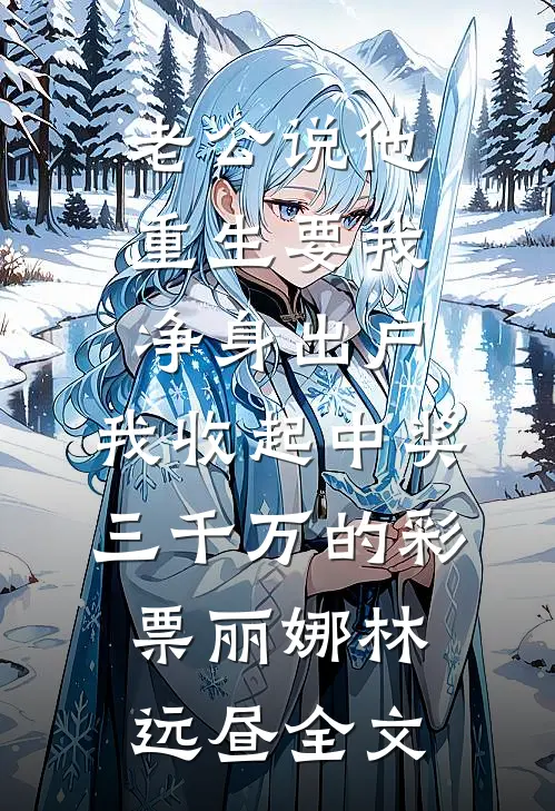 老公说他重生要我净身出户，我收起中奖三千万的彩票丽娜林远昼全文