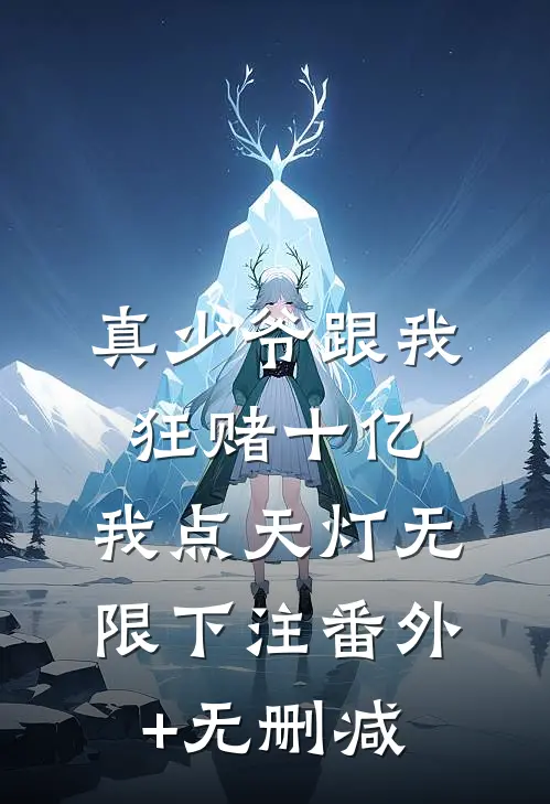 真少爷跟我狂赌十亿，我点天灯无限下注番外+无删减