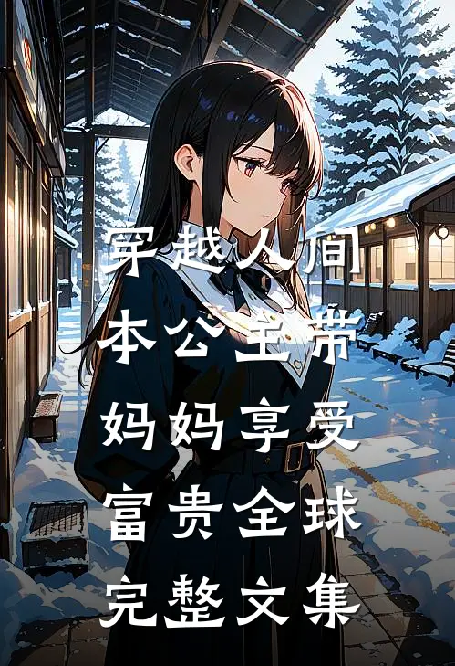 穿越人间，本公主带妈妈享受富贵全球完整文集
