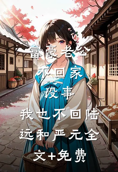 富豪老公不回家，没事，我也不回陆远和严元全文+免费