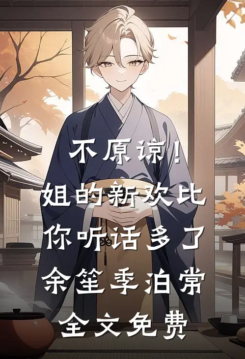 不原谅！姐的新欢比你听话多了余笙季泊常全文免费