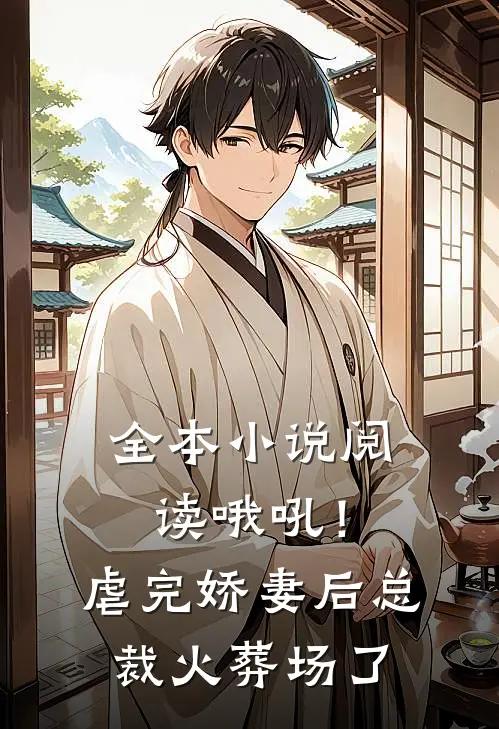 全本小说阅读哦吼！虐完娇妻后，总裁火葬场了
