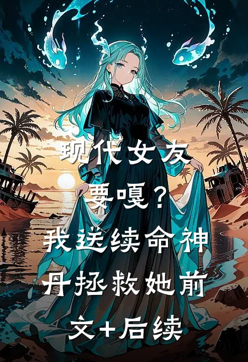 现代女友要嘎？我送续命神丹拯救她前文+后续
