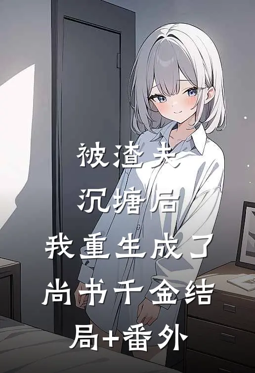 被渣夫沉塘后，我重生成了尚书千金结局+番外
