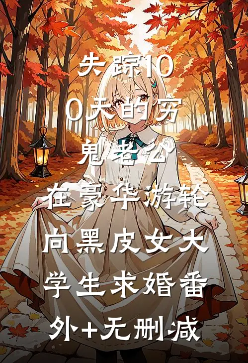 失踪100天的穷鬼老公，在豪华游轮向黑皮女大学生求婚番外+无删减