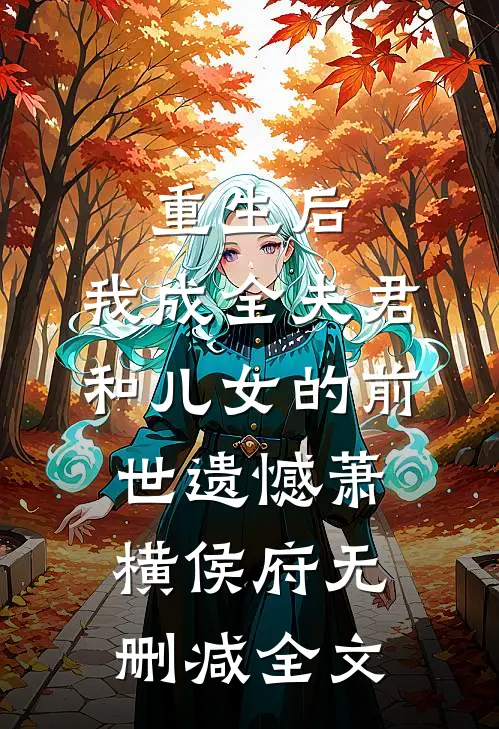 重生后，我成全夫君和儿女的前世遗憾萧横侯府无删减全文
