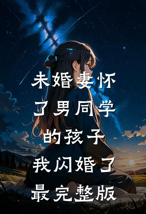 未婚妻怀了男同学的孩子，我闪婚了最完整版