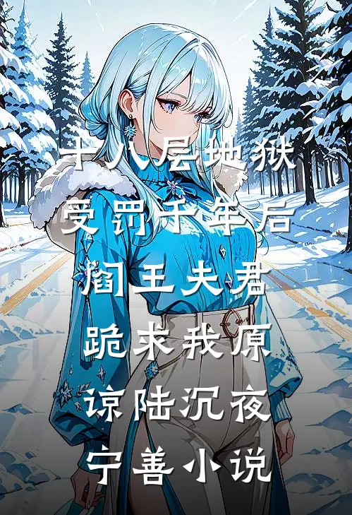 十八层地狱受罚千年后，阎王夫君跪求我原谅陆沉夜宁善小说