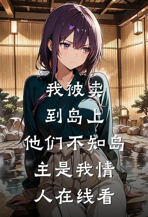 我被卖到岛上，他们不知岛主是我情人在线看