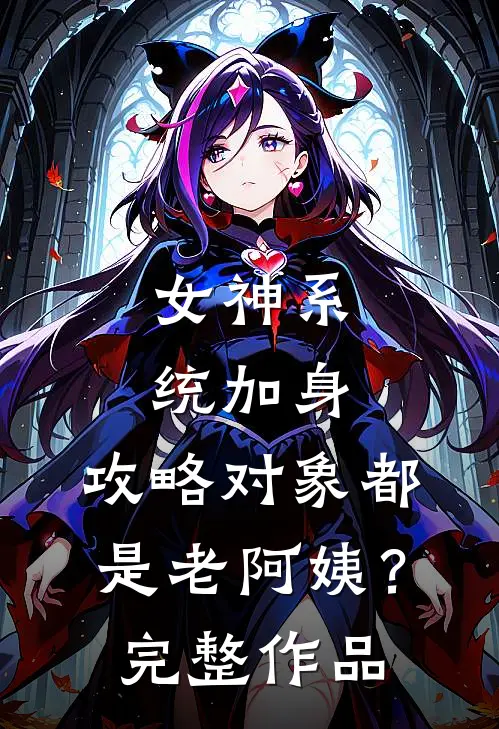 女神系统加身，攻略对象都是老阿姨？完整作品