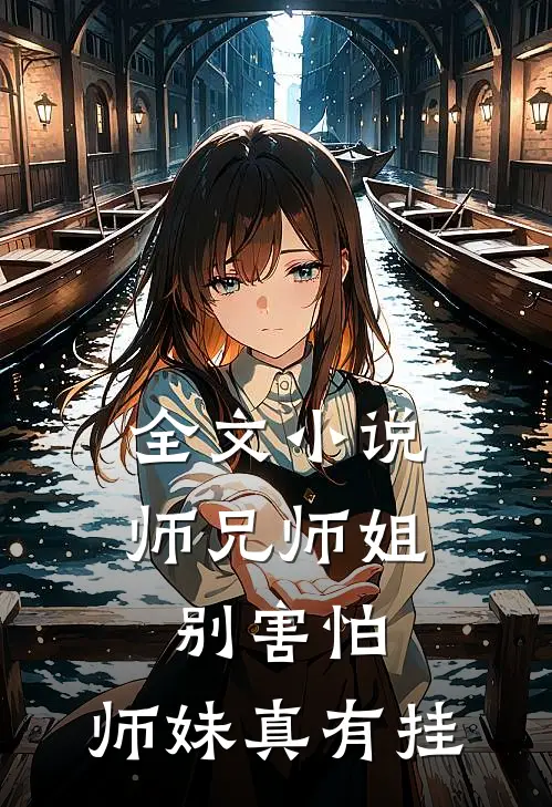 全文小说师兄师姐别害怕，师妹真有挂