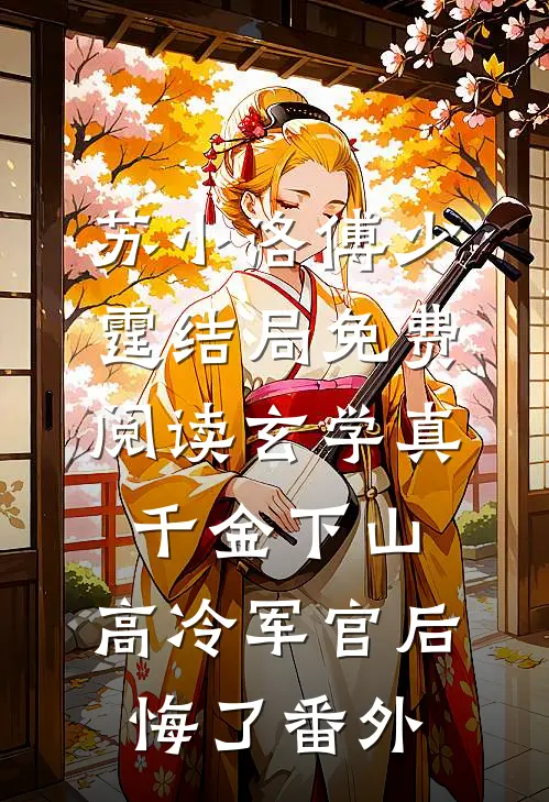 苏小洛傅少霆结局免费阅读玄学真千金下山，高冷军官后悔了番外