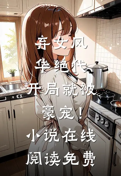弃女风华绝代，开局就被豪宠！小说在线阅读免费
