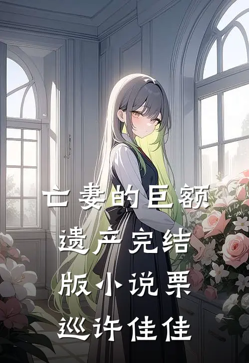 亡妻的巨额遗产完结版小说栗巡许佳佳