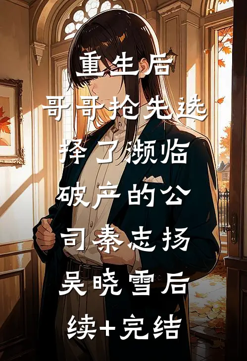 重生后，哥哥抢先选择了濒临破产的公司秦志扬吴晓雪后续+完结