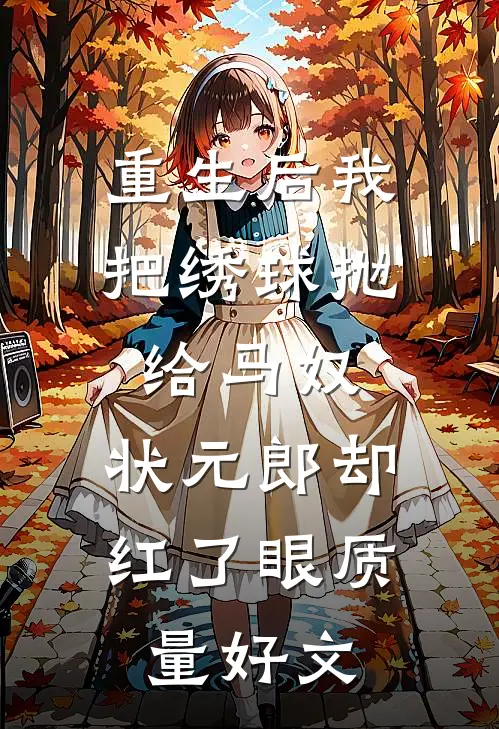 重生后我把绣球抛给马奴，状元郎却红了眼质量好文