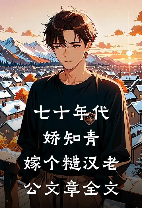 七十年代娇知青，嫁个糙汉老公文章全文