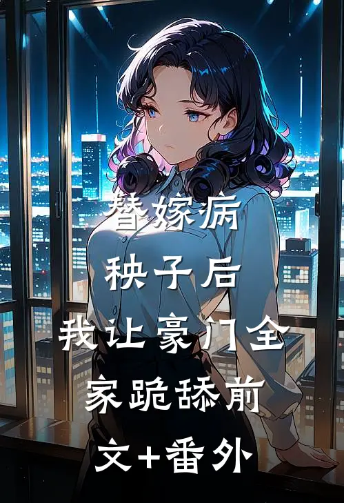 替嫁病秧子后，我让豪门全家跪舔前文+番外