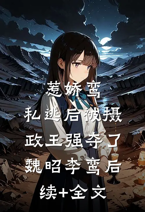 惹娇鸾：私逃后被摄政王强夺了魏昭李鸾后续+全文
