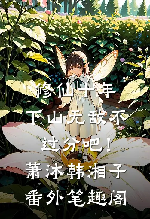 修仙十年，下山无敌不过分吧！：萧沐韩湘子番外笔趣阁