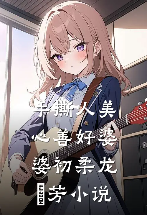 手撕人美心善好婆婆初柔龙琇芳小说
