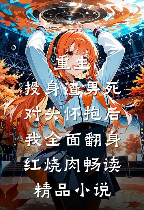 重生:投身渣男死对头怀抱后,我全面翻身红烧肉畅读精品小说
