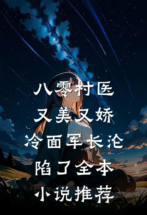 八零村医又美又娇，冷面军长沦陷了全本小说推荐