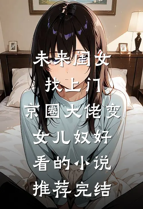 未来闺女找上门，京圈大佬变女儿奴好看的小说推荐完结