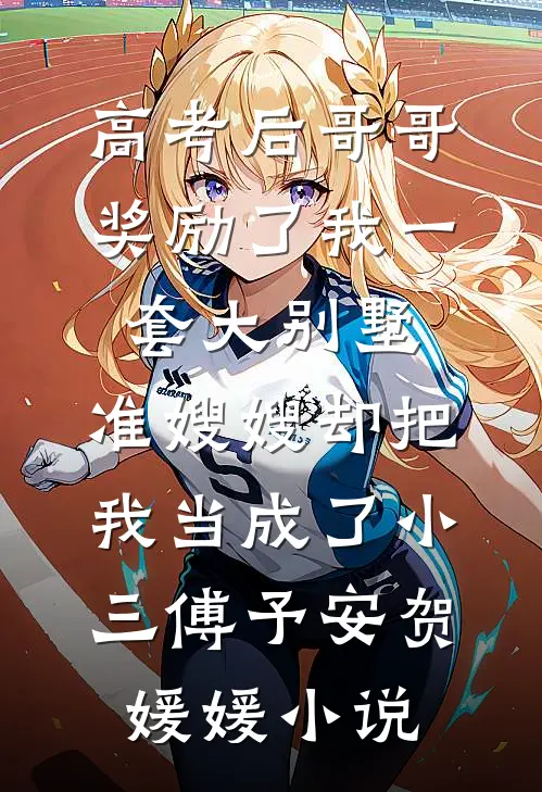 高考后哥哥奖励了我一套大别墅，准嫂嫂却把我当成了小三傅予安贺媛媛小说