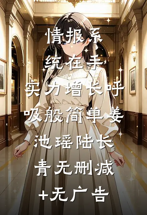 情报系统在手，实力增长呼吸般简单姜池瑶陆长青无删减+无广告