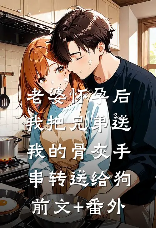 老婆怀孕后，我把兄弟送我的骨灰手串转送给狗前文+番外