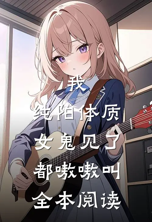 我，纯阳体质，女鬼见了都嗷嗷叫全本阅读