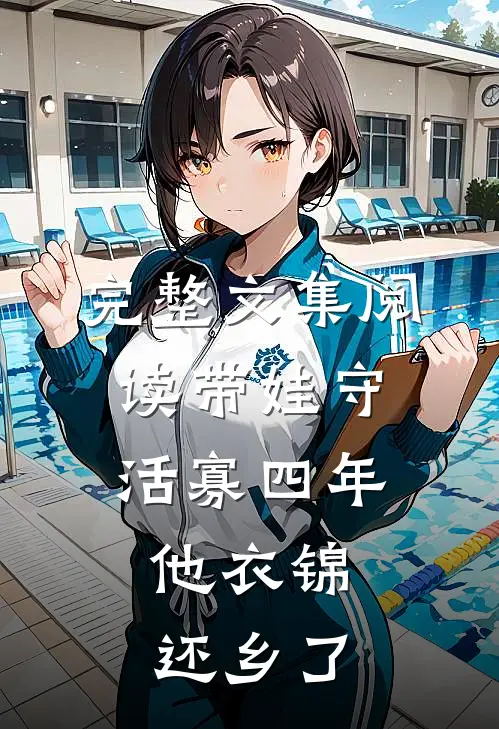 完整文集阅读带娃守活寡四年，他衣锦还乡了