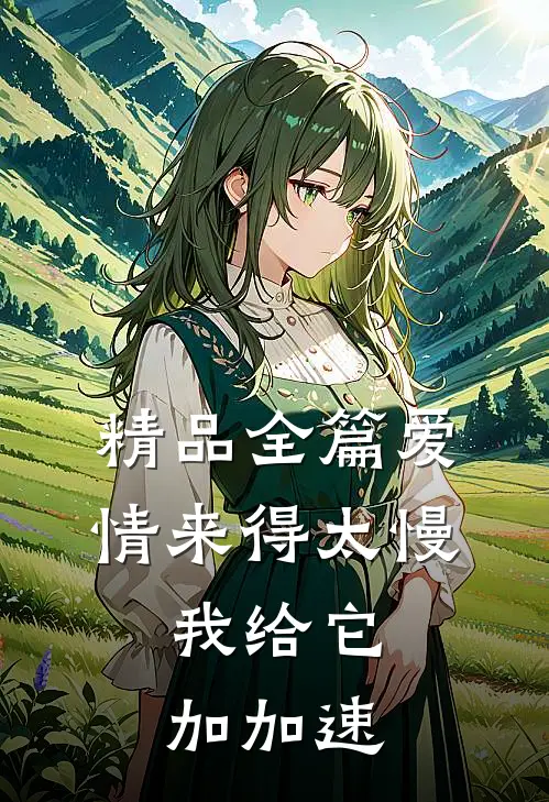 精品全篇爱情来得太慢，我给它加加速