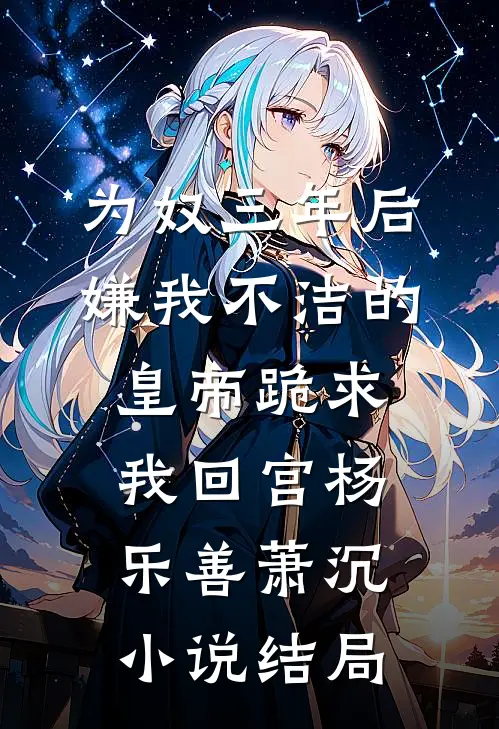 为奴三年后，嫌我不洁的皇帝跪求我回宫杨乐善萧沉小说结局