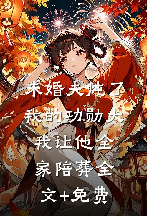 未婚夫炖了我的功勋犬，我让他全家陪葬全文+免费