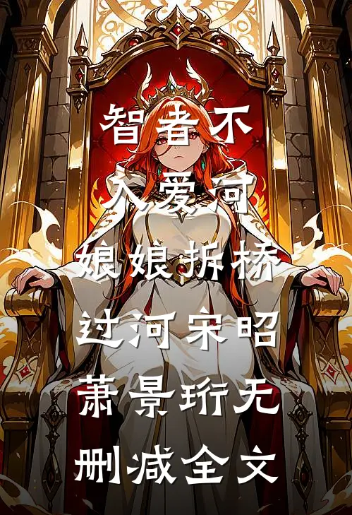 智者不入爱河，娘娘拆桥过河宋昭萧景珩无删减全文