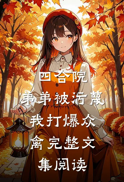 四合院：弟弟被污蔑，我打爆众禽完整文集阅读